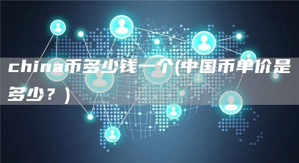 china币多少钱一个 - 中国币单价是多少？