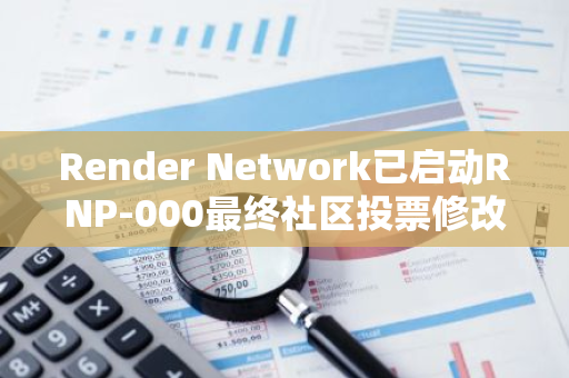 Render Network已启动RNP-000最终社区投票修改进程，邀请全球用户共同参与决策