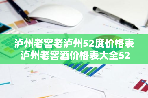泸州老窖老泸州52度价格表 泸州老窖酒价格表大全52度