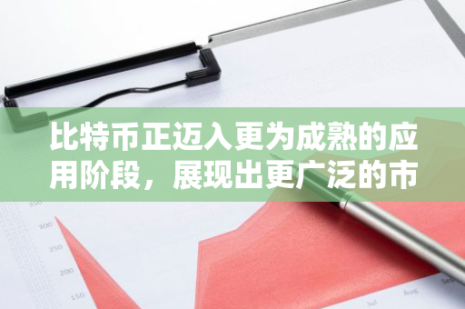 比特币正迈入更为成熟的应用阶段，展现出更广泛的市场接受度和影响力