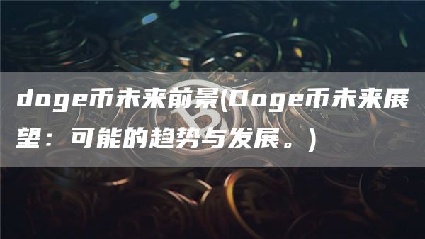 doge币未来前景 - Doge币未来展望：可能的趋势与发展。