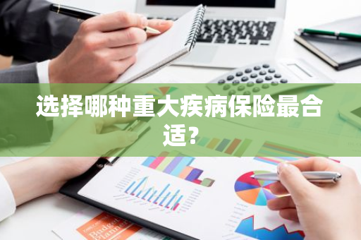 选择哪种重大疾病保险最合适？