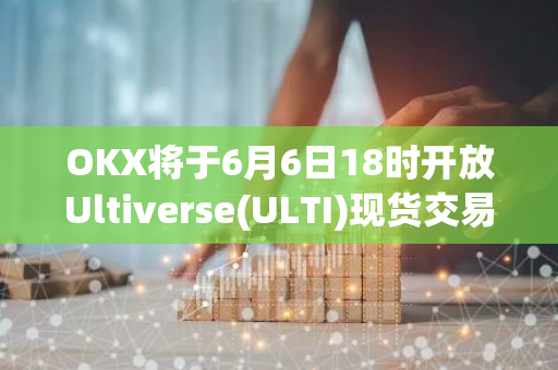 OKX将于6月6日18时开放Ultiverse(ULTI)现货交易