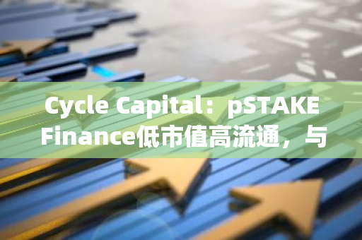Cycle Capital：pSTAKE Finance低市值高流通，与Babylon合作新增BTC质押叙事