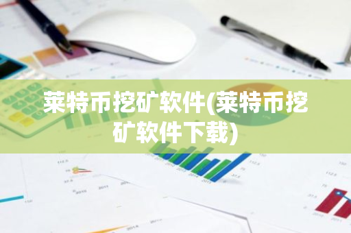 莱特币挖矿软件(莱特币挖矿软件下载)