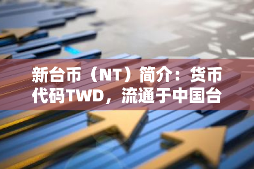 新台币（NT）简介：货币代码TWD，流通于中国台湾地区