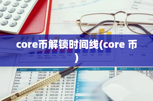 core币解锁时间线(core 币)