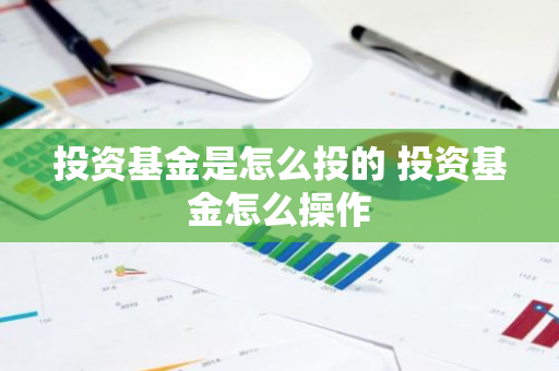 投资基金是怎么投的 投资基金怎么操作