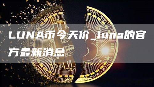 LUNA币今天价_luna的官方最新消息