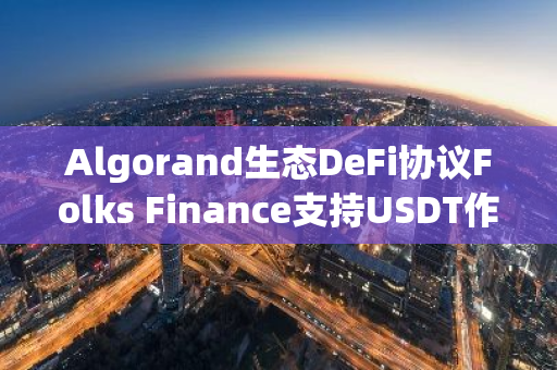 Algorand生态DeFi协议Folks Finance支持USDT作为抵押品