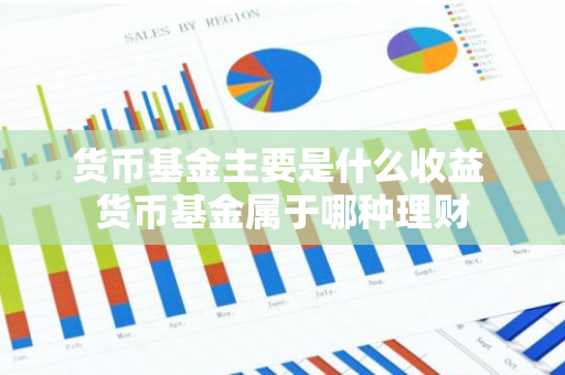 货币基金主要是什么收益 货币基金属于哪种理财