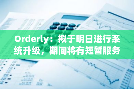 Orderly：拟于明日进行系统升级，期间将有短暂服务中断