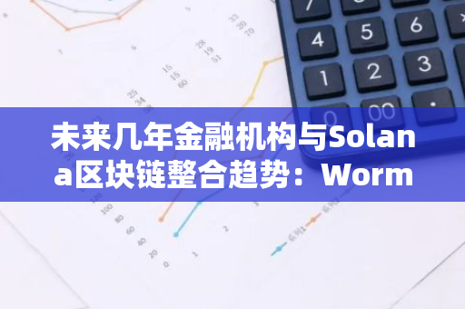 未来几年金融机构与Solana区块链整合趋势：Wormhole Foundation的展望