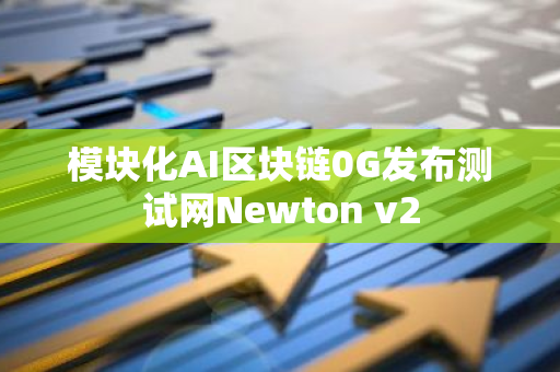 模块化AI区块链0G发布测试网Newton v2