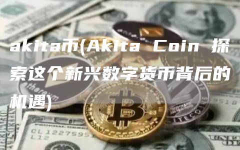 akita币 - Akita Coin 探索这个新兴数字货币背后的机遇