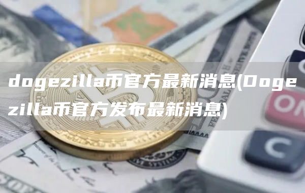 dogezilla币官方最新消息 - Dogezilla币官方发布最新消息