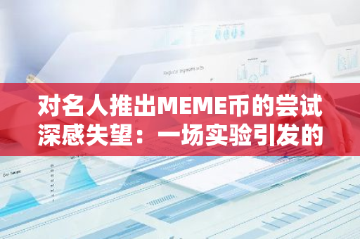 对名人推出MEME币的尝试深感失望：一场实验引发的广泛不满与争议