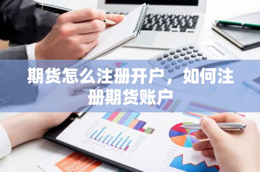期货怎么注册开户，如何注册期货账户