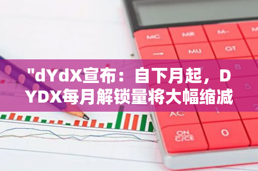"dYdX宣布：自下月起，DYDX每月解锁量将大幅缩减至830万，降幅达76%"