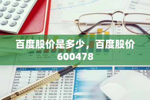 百度股价是多少，百度股价600478