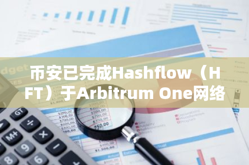 币安已完成Hashflow（HFT）于Arbitrum One网络和Wormhole（W）于Ethereum（ERC20）网络集成