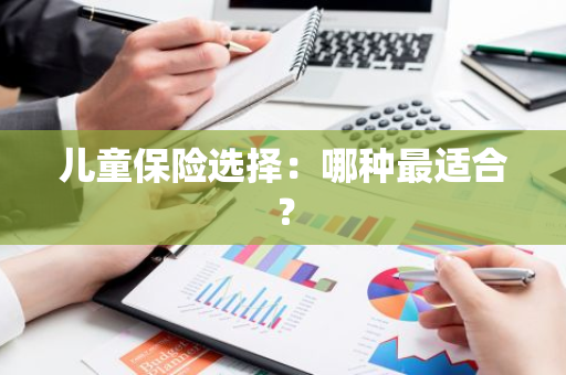 儿童保险选择：哪种最适合？