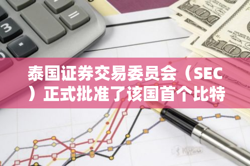 泰国证券交易委员会（SEC）正式批准了该国首个比特币现货交易所交易基金（ETF）的申请