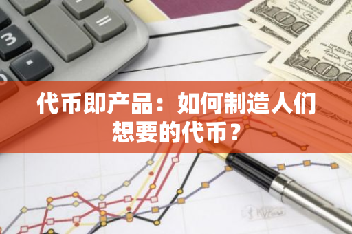 代币即产品：如何制造人们想要的代币？