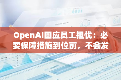 OpenAI回应员工担忧：必要保障措施到位前，不会发布AI新技术