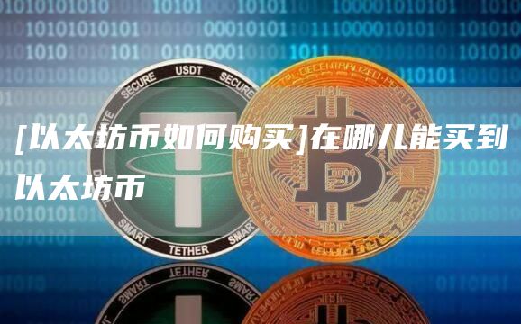 [以太坊币如何购买]在哪儿能买到以太坊币