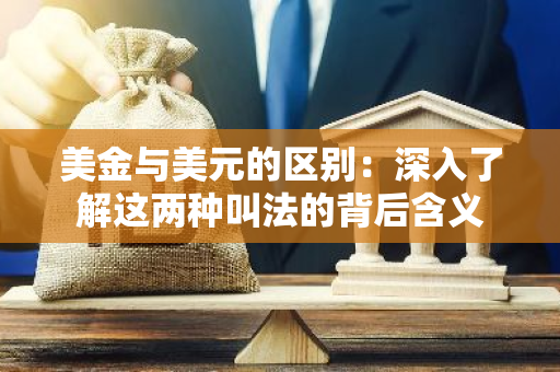 美金与美元的区别：深入了解这两种叫法的背后含义