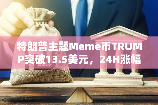 特朗普主题Meme币TRUMP突破13.5美元，24H涨幅9.3%