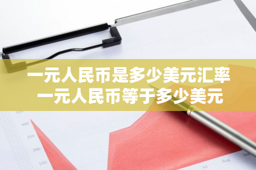 一元人民币是多少美元汇率 一元人民币等于多少美元汇率