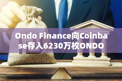 Ondo Finance向Coinbase存入6230万枚ONDO