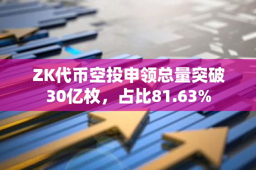 ZK代币空投申领总量突破30亿枚，占比81.63%