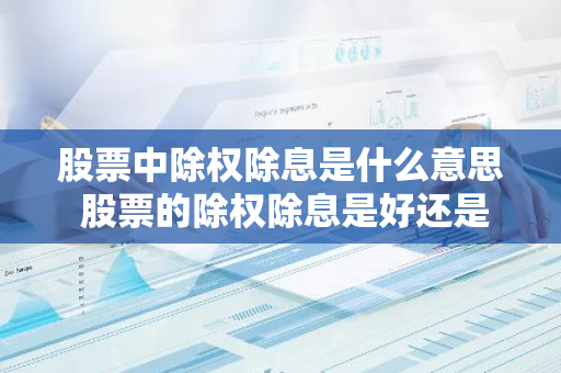 股票中除权除息是什么意思 股票的除权除息是好还是坏