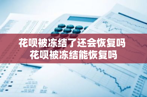 花呗被冻结了还会恢复吗 花呗被冻结能恢复吗