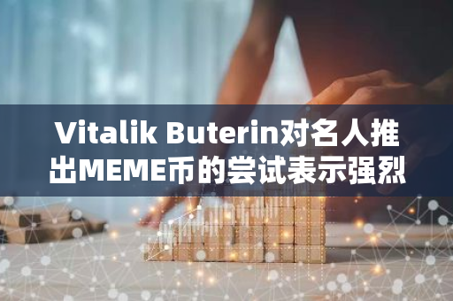 Vitalik Buterin对名人推出MEME币的尝试表示强烈不满：一场实验引发的争议