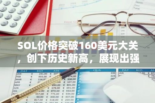 SOL价格突破160美元大关，创下历史新高，展现出强大的市场潜力和投资者信心