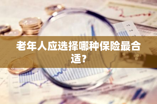 老年人应选择哪种保险最合适？