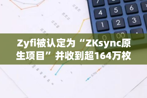 Zyfi被认定为“ZKsync原生项目”并收到超164万枚ZK空投