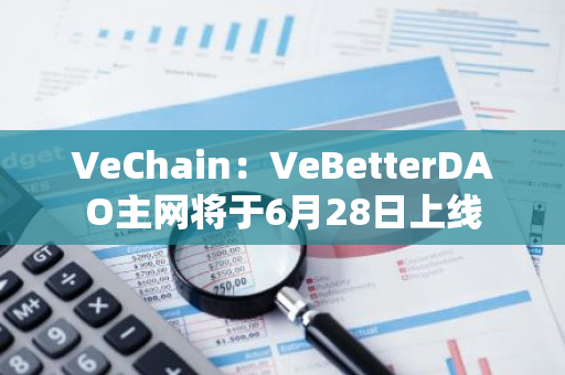 VeChain：VeBetterDAO主网将于6月28日上线