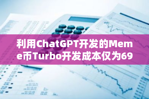 利用ChatGPT开发的Meme币Turbo开发成本仅为69美元，当前市值达4.3亿美元
