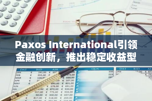 Paxos International引领金融创新，推出稳定收益型数字货币USDL