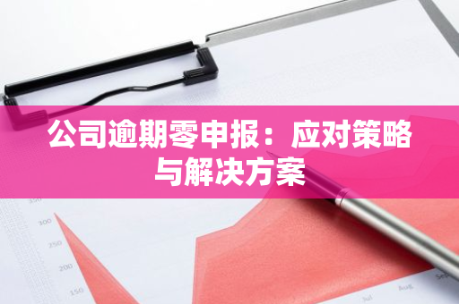 公司逾期零申报：应对策略与解决方案