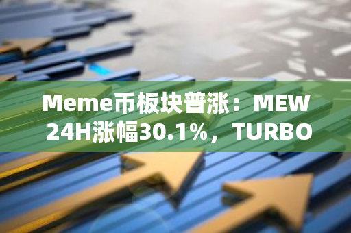 Meme币板块普涨：MEW 24H涨幅30.1%，TURBO 24H涨幅42.8%