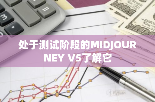 处于测试阶段的MIDJOURNEY V5了解它