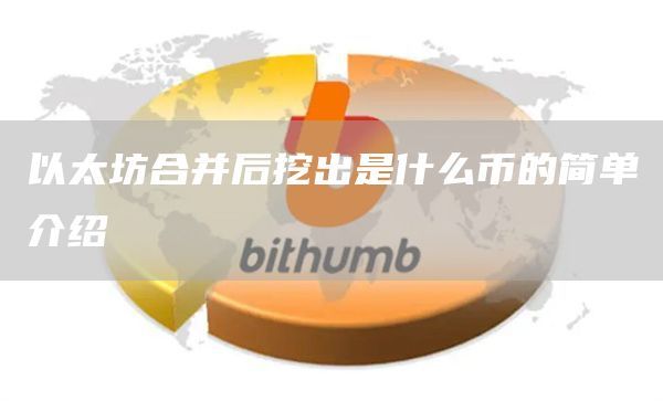 以太坊合并后挖出是什么币的简单介绍