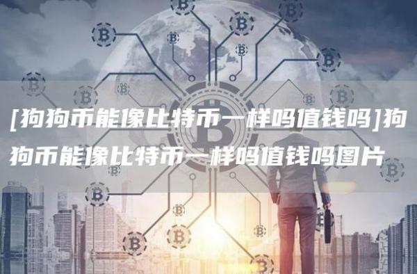 [狗狗币能像比特币一样吗值钱吗]狗狗币能像比特币一样吗值钱吗图片