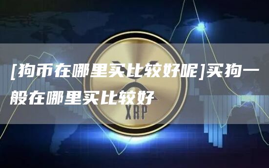 [狗币在哪里买比较好呢]买狗一般在哪里买比较好